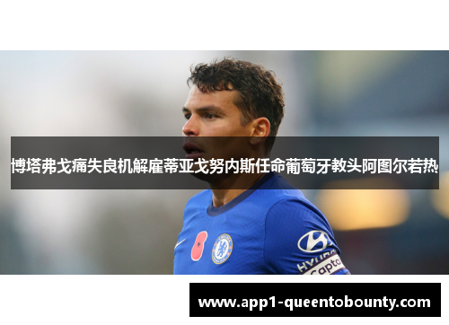 博塔弗戈痛失良机解雇蒂亚戈努内斯任命葡萄牙教头阿图尔若热