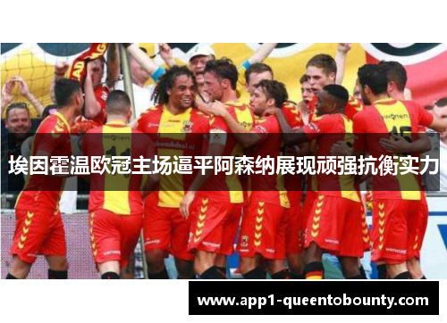 埃因霍温欧冠主场逼平阿森纳展现顽强抗衡实力